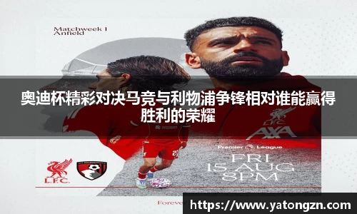 beats365奥迪杯精彩对决马竞与利物浦争锋相对谁能赢得胜利的荣耀